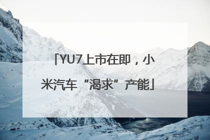 YU7上市在即，小米汽车“渴求”产能